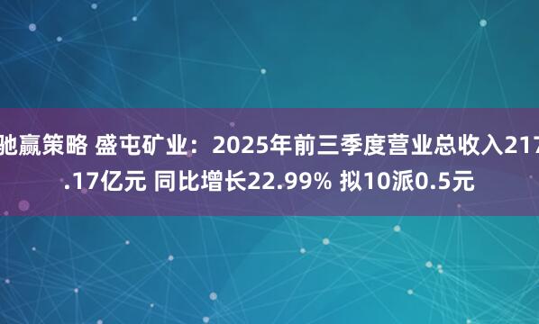 驰赢策略 盛屯矿业：2025年前三季度营业总收入217.17亿元 同比增长22.99% 拟10派0.5元