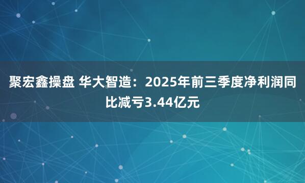 聚宏鑫操盘 华大智造：2025年前三季度净利润同比减亏3.44亿元