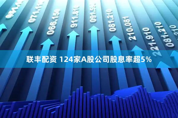 联丰配资 124家A股公司股息率超5%