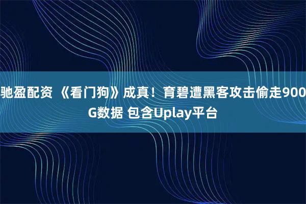 驰盈配资 《看门狗》成真！育碧遭黑客攻击偷走900G数据 包含Uplay平台