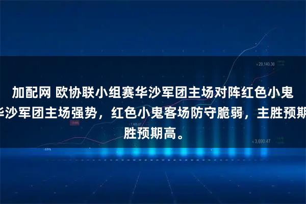 加配网 欧协联小组赛华沙军团主场对阵红色小鬼，华沙军团主场强势，红色小鬼客场防守脆弱，主胜预期高。