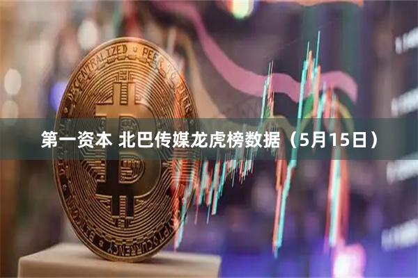 第一资本 北巴传媒龙虎榜数据（5月15日）